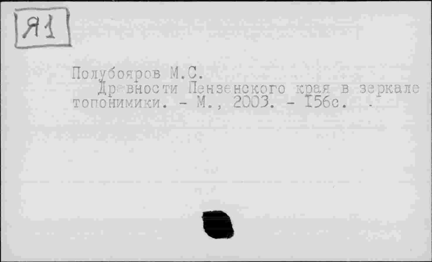 ﻿Пол^бояров М.С.
др внос ти Пензенского края в зеркале топонимики. - М., 2003. - 156с.